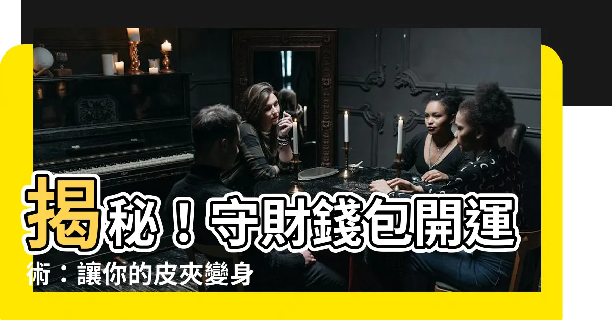【守財錢包】揭秘！守財錢包開運術：讓你的皮夾變身招財小幫手