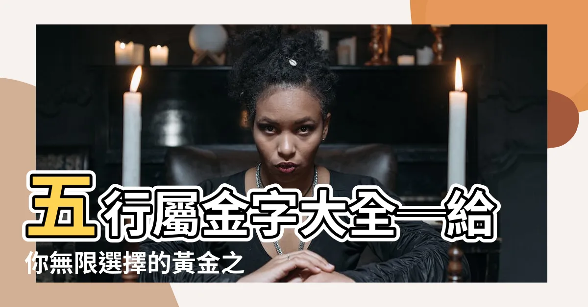 【五行屬金字】五行屬金字大全─給你無限選擇的黃金之路！