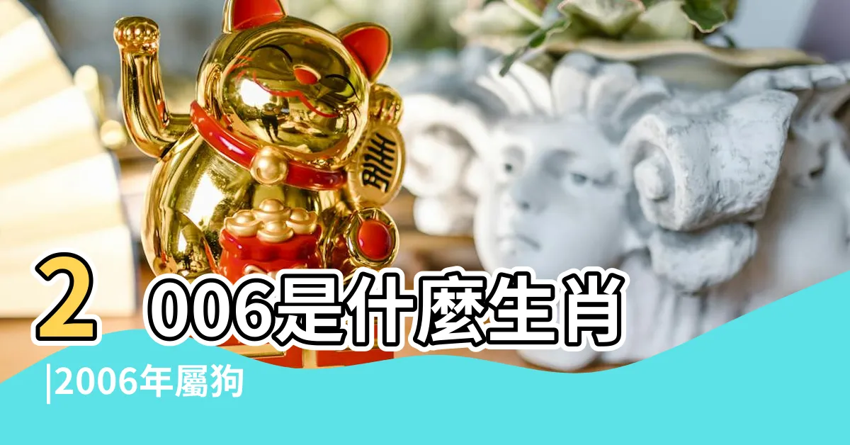 【2006是什麼年】2006是什麼生肖 |2006年屬狗的是什麼命五行屬什麼 |06年出生五行屬什麼 |