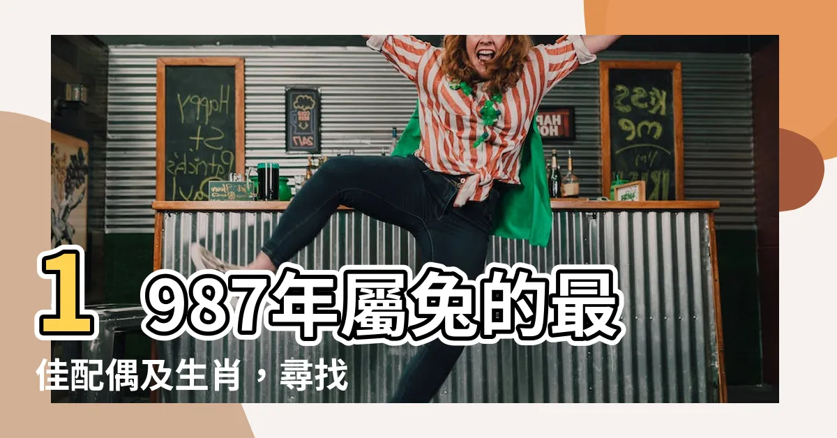 【1987年屬什麼】1987年屬兔的最佳配偶及生肖，尋找五行相輔相生的完美伴侶