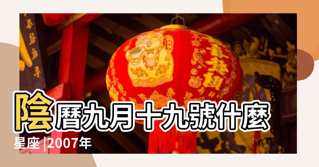 陰曆九月十九號什麼星座 |2007年9月19日農曆多少號 |農曆2007年9月19日出生的是什麼座 |【農曆2007年9月19是什麼星座】