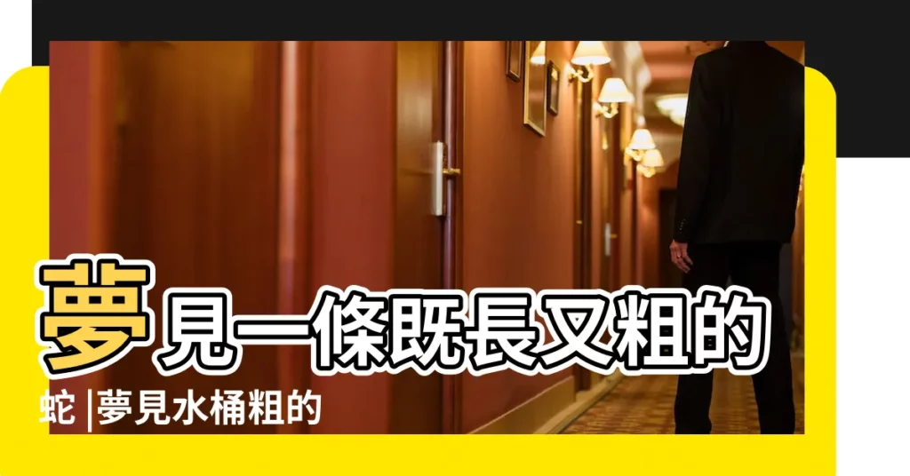 夢見一條既長又粗的蛇 |夢見水桶粗的蟒蛇和一個女人在屋裏 |夢見水桶裏有蛇 |【夢見水桶粗蟒蛇周公解夢】