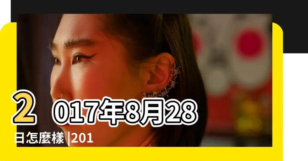 2017年8月28日怎麼樣 |2017年8月28日出生的人命好嗎 |2017年8月28日黃道吉日查詢 |【2017年8月28日子好不好】