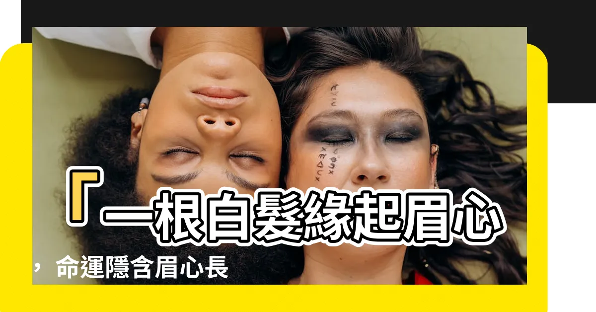 【眉心長白毛】「一根白髮緣起眉心， 命運隱含眉心長白毛」