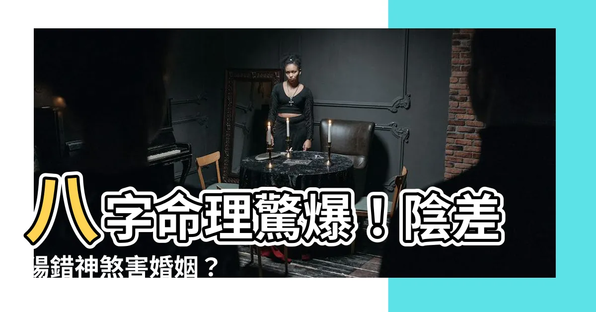 【陰差陽錯神煞】八字命理驚爆！陰差陽錯神煞害婚姻？