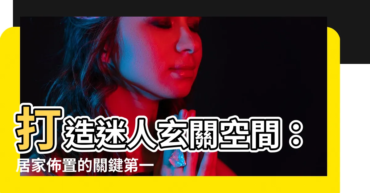 【玄關佈置】打造迷人玄關空間：居家佈置的關鍵第一印象