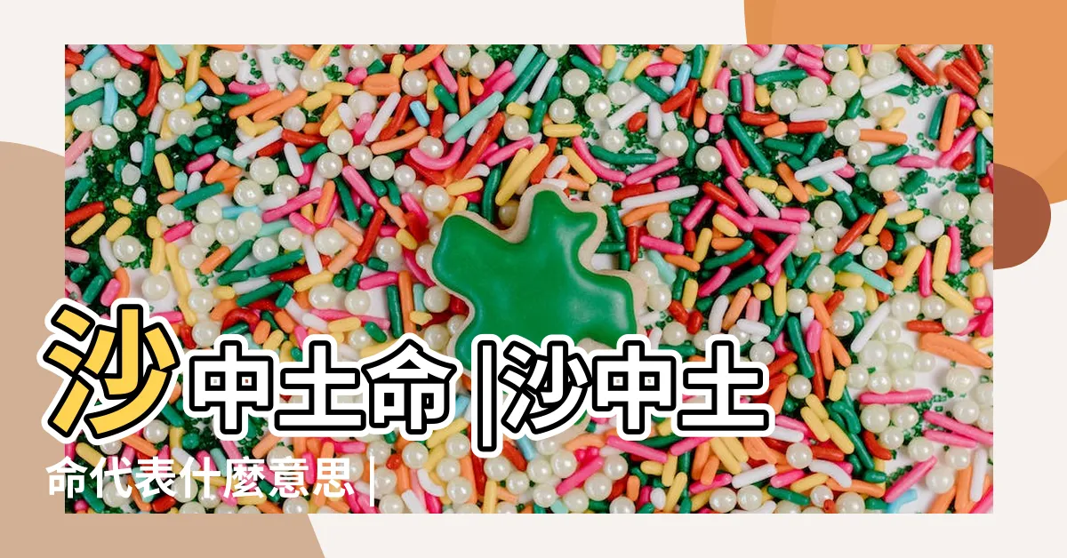 【砂中土】沙中土命 |沙中土命代表什麼意思 |沙中土命 |