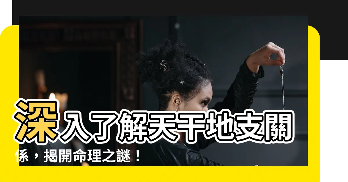 【天干地支關係】深入瞭解天干地支關係，揭開命理之謎！
