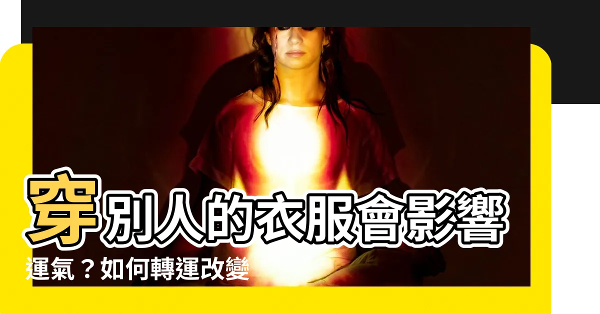 【穿別人的衣服運氣】穿別人的衣服會影響運氣？如何轉運改變命運？