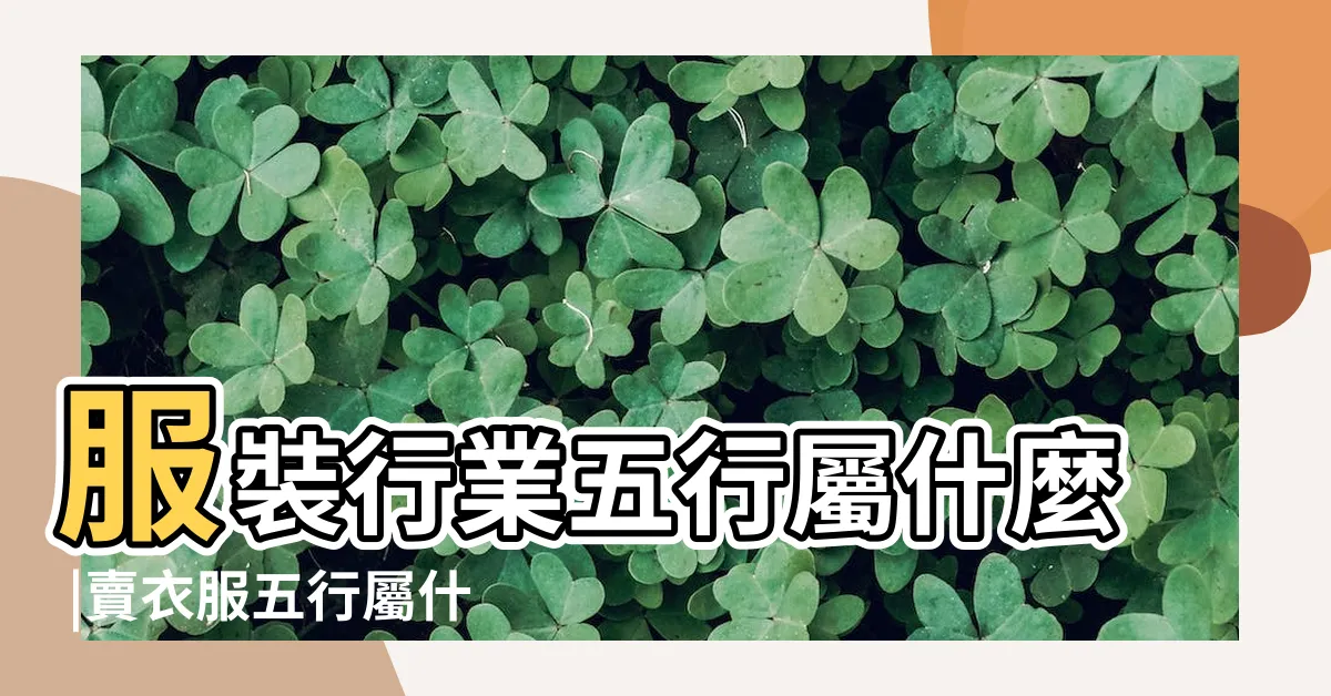 【賣衣服五行屬什麼】服裝行業五行屬什麼 |賣衣服五行屬什麼 |服裝行業在五行中屬什麼呀 |