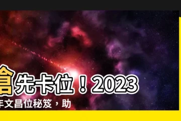 【流年文昌位2023】搶先卡位！2023流年文昌位秘笈，助考運爆棚