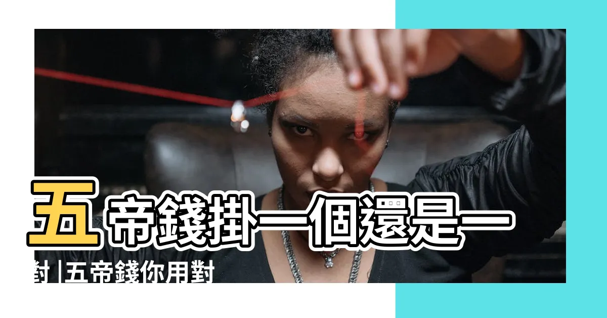 【五帝錢掛一對嗎】五帝錢掛一個還是一對 |五帝錢你用對了嗎 |一住宅能掛幾串五帝錢 |