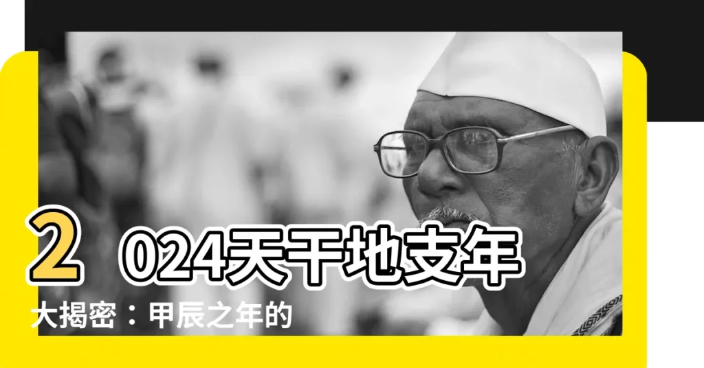 【2024天干地支年】2024天干地支年大揭密:甲辰之年的運勢與禁忌