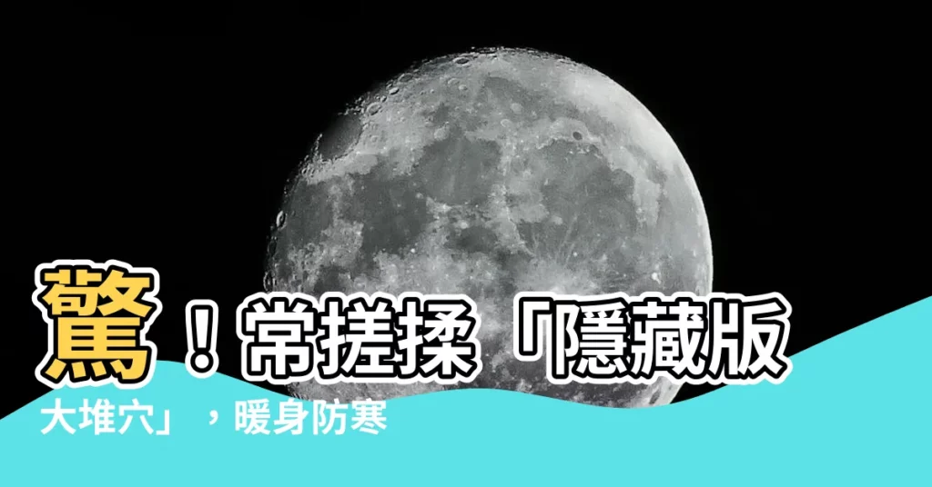 【大堆穴】驚！常搓揉「隱藏版大堆穴」，暖身防寒、頸椎病不再纏身！