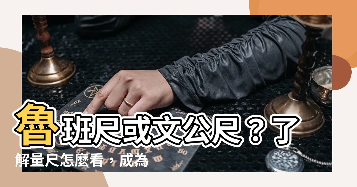 【量尺怎麼看】魯班尺或文公尺？瞭解量尺怎麼看，成為專家！