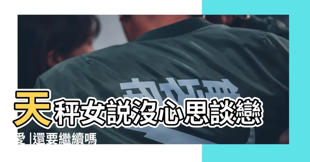 天秤女説沒心思談戀愛 |還要繼續嗎 |解密愛情 |【天秤女説現在不想談戀愛】