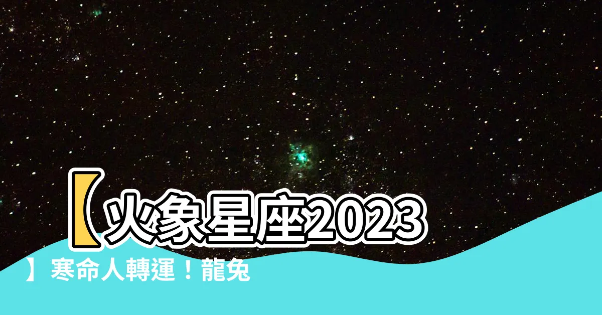 【寒命人轉運】【火象星座2023】寒命人轉運！龍兔之年，點燃人生勝利之火！