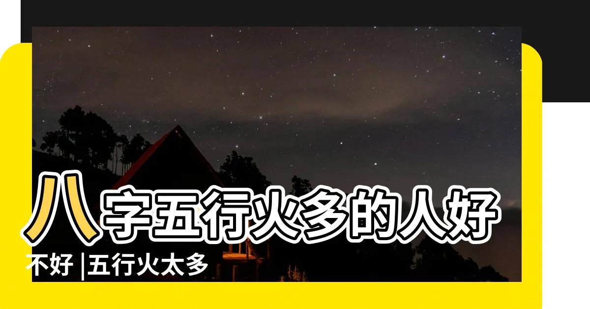 【五行 火太多】八字五行火多的人好不好 |五行火太多 |對人生有什麼影響 |