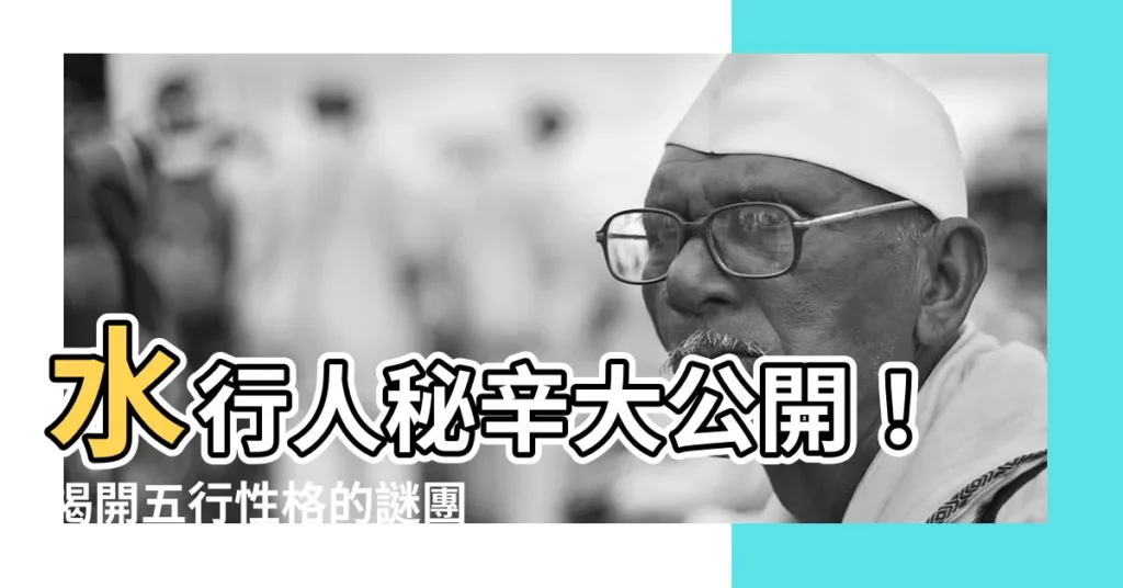 【水行人】水行人秘辛大公開！揭開五行性格的謎團，掌握情緒管理關鍵