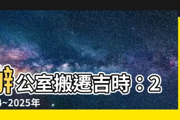 【辦公室搬遷吉日】辦公室搬遷吉時：2024~2025年搬家良辰吉日推薦