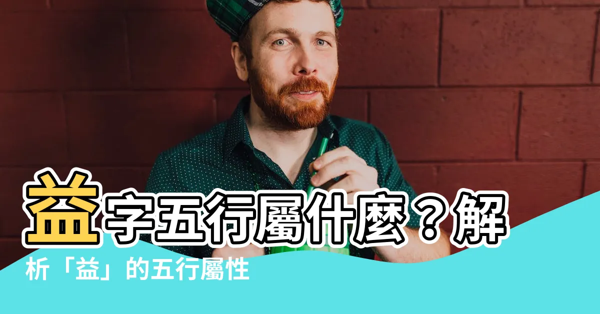 【益五行】益字五行屬什麼？解析「益」的五行屬性和涵義