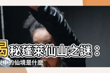 【蓬萊仙山 意思】揭秘蓬萊仙山之謎：傳説中的仙境是什麼意思？