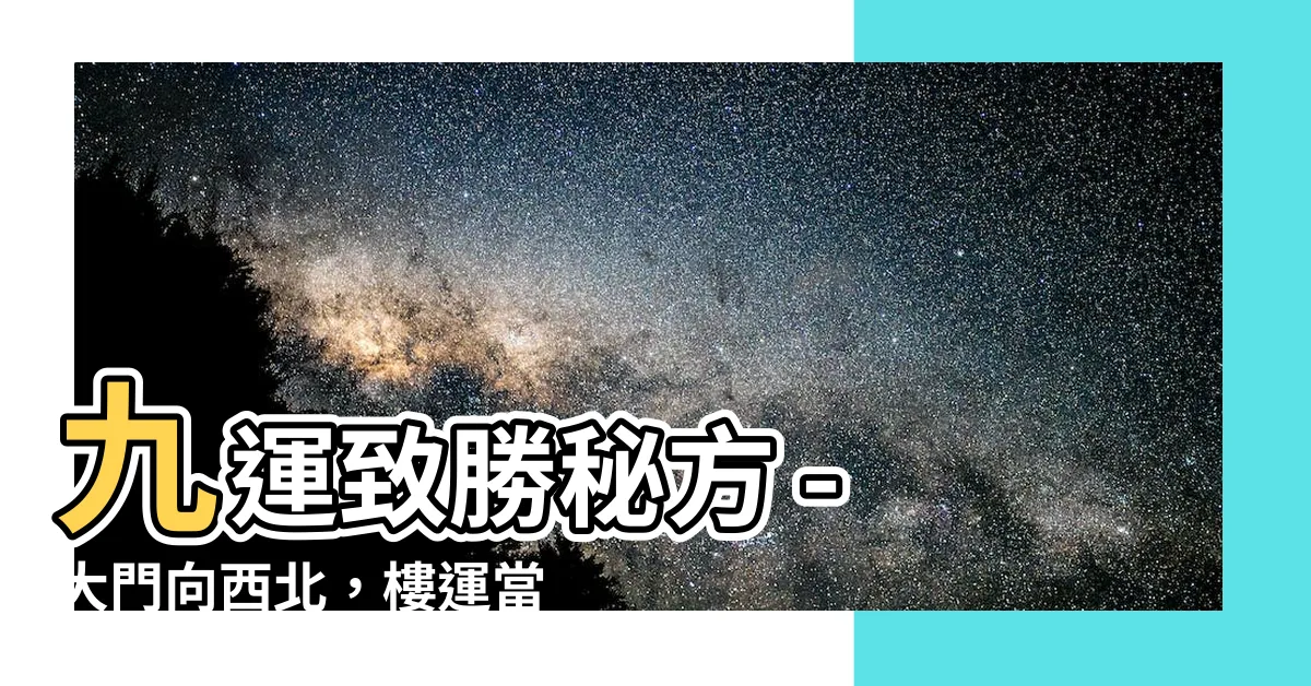 【九運大門向西北】九運致勝秘方 - 大門向西北，樓運當頭，旺財又旺丁！