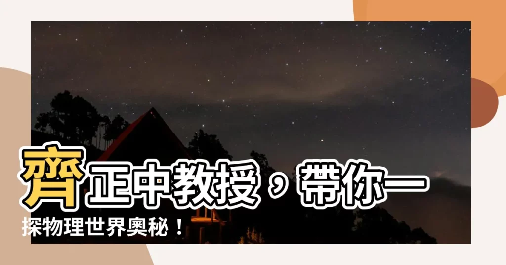 【齊正中】齊正中教授，帶你一探物理世界奧秘！