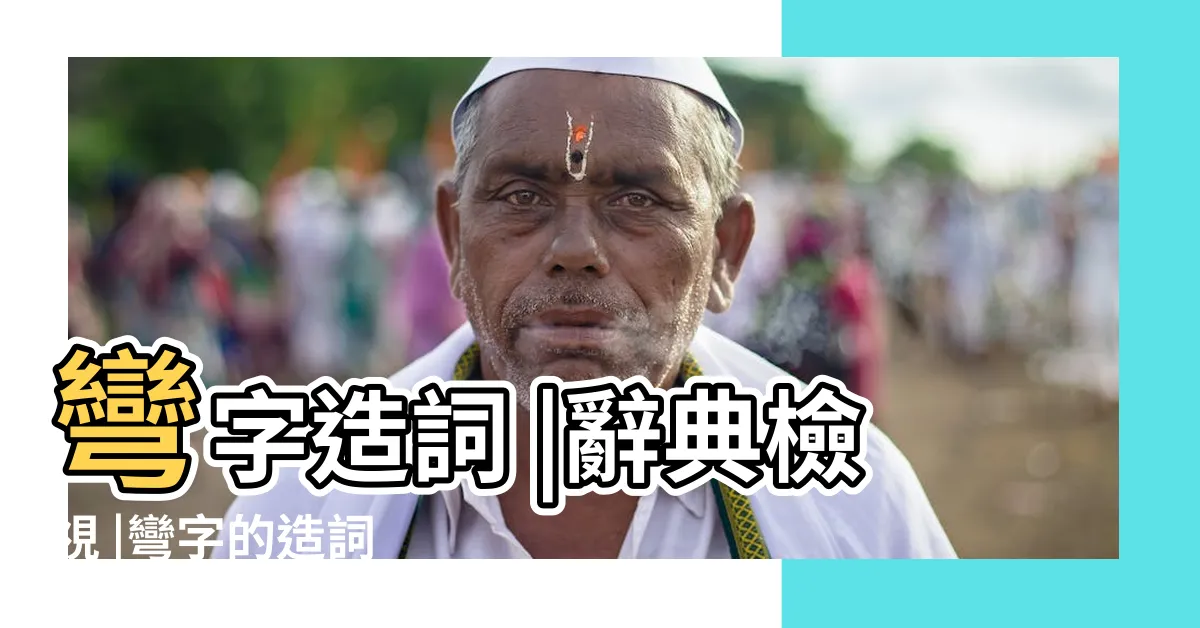 【彎的造詞】彎字造詞 |辭典檢視 |彎字的造詞 |