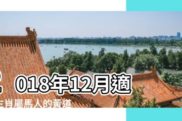 【屬馬的2018年12月份的移牀吉日】2018年12月適合生肖屬馬人的黃道吉日 |2018年12月適合生肖屬馬人的安葬吉日 |2018年12月適合生肖屬馬人的搬新家黃道吉日 |