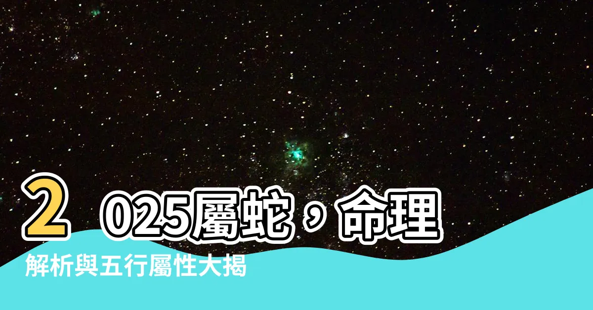 【2025屬】2025屬蛇，命理解析與五行屬性大揭密！