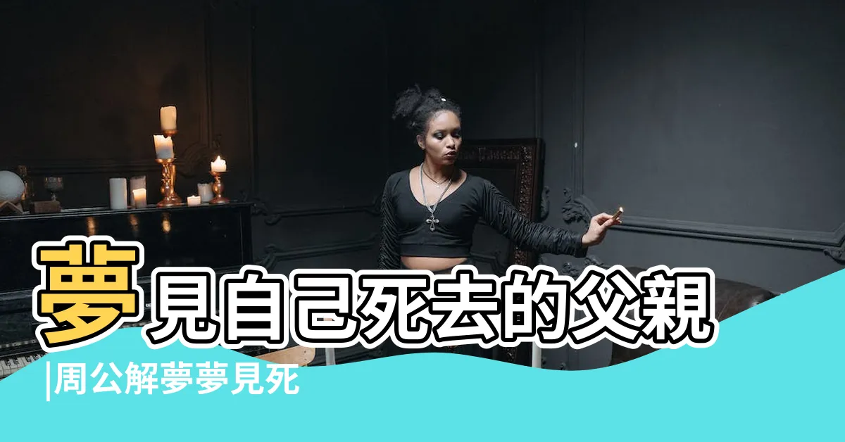 【夢見死去的父親】夢見自己死去的父親 |周公解夢夢見死去的父親是什麼意思做夢夢到 |夢見已故的父親死去的父親 |