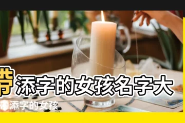 【帶添字女孩名字大全】帶添字的女孩名字大全 |帶添字的女孩名字大全 |關於添的名字 |