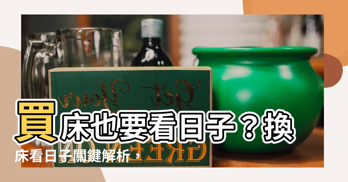 【買牀要看日子嗎】買牀也要看日子？換牀看日子關鍵解析，新手必收懶人包