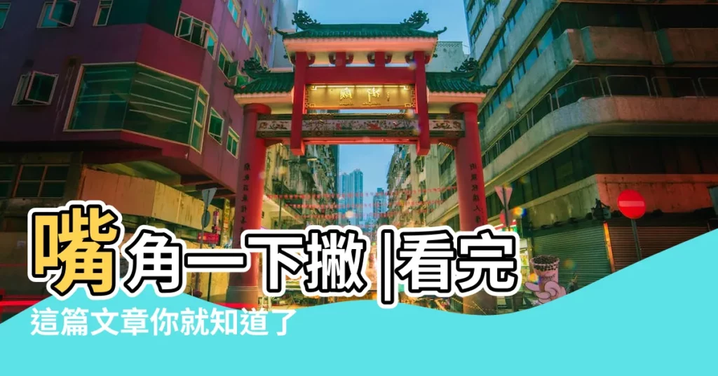 嘴角一下撇 |看完這篇文章你就知道了 |是非就不斷 |【眼角往上挑】