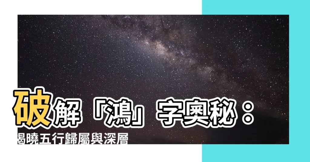 【鴻五行】破解「鴻」字奧秘：揭曉五行歸屬與深層含義
