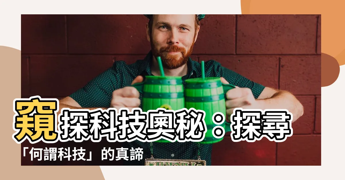 【何謂科技】窺探科技奧秘：探尋「何謂科技」的真諦