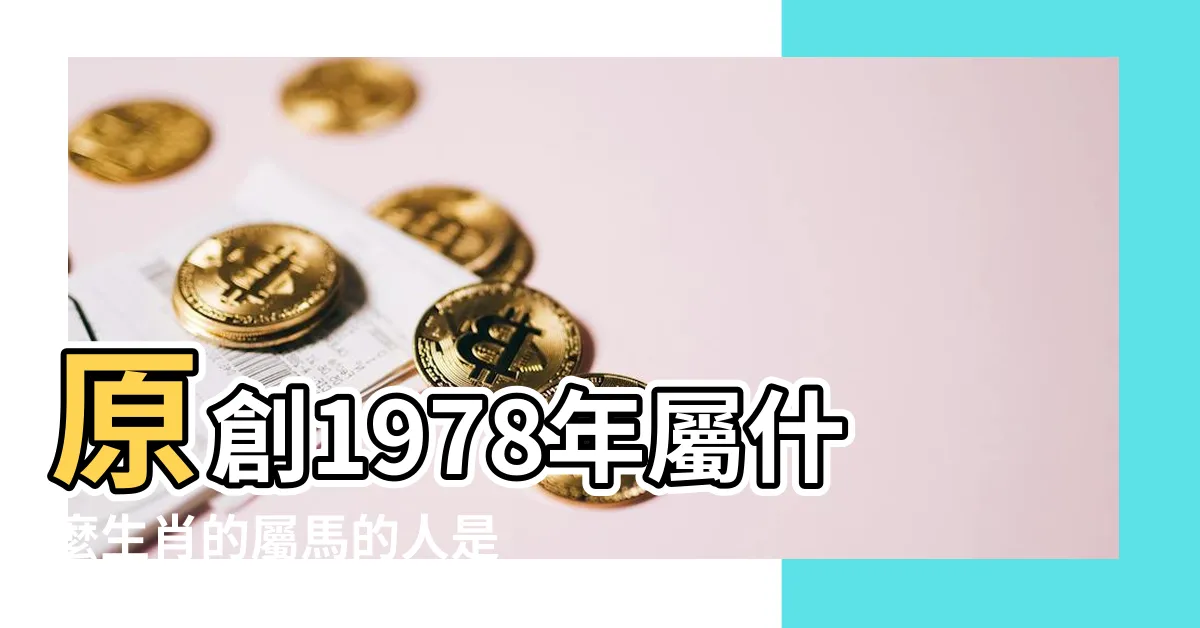 【1978馬】原創1978年屬什麼生肖的屬馬的人是什麼命 |1978年屬馬人2023年運勢及運程78年45歲生肖 |1978年屬馬的是什麼命五行屬什麼 |