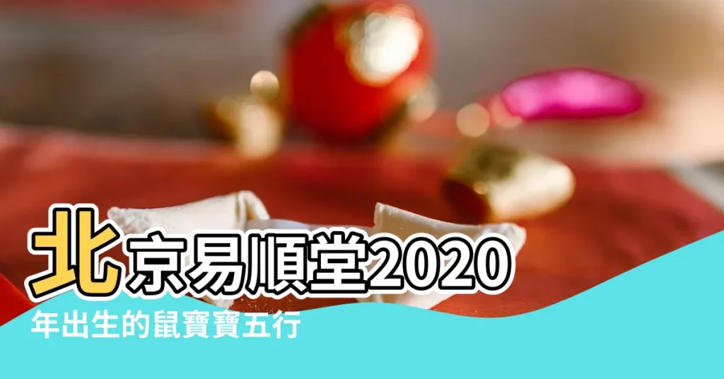 北京易順堂2020年出生的鼠寶寶五行屬什麼 |2020年鼠年是什麼命五行屬什麼哪月出生好 |有貴人緣的 |【2020年出生的鼠寶寶五行】