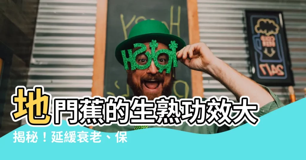 【地門蕉】地門蕉的生熟功效大揭秘！延緩衰老、保鮮妙招一次掌握