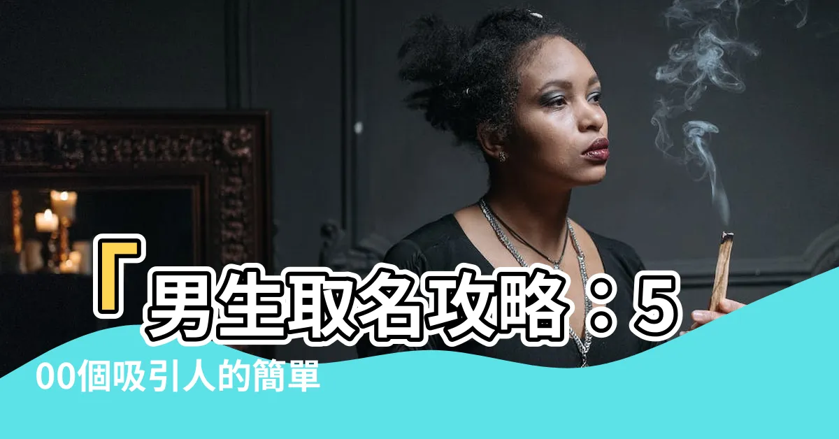 【男生 取名】「男生取名攻略：500個吸引人的簡單大氣男孩子名字大全！」