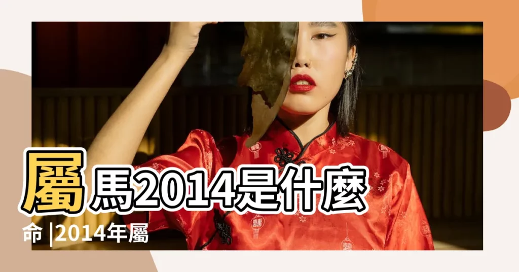 屬馬2014是什麼命 |2014年屬什麼生肖年屬馬幾歲啥命五行火 |2014年屬馬什麼命五行屬什麼 |【2014屬馬】