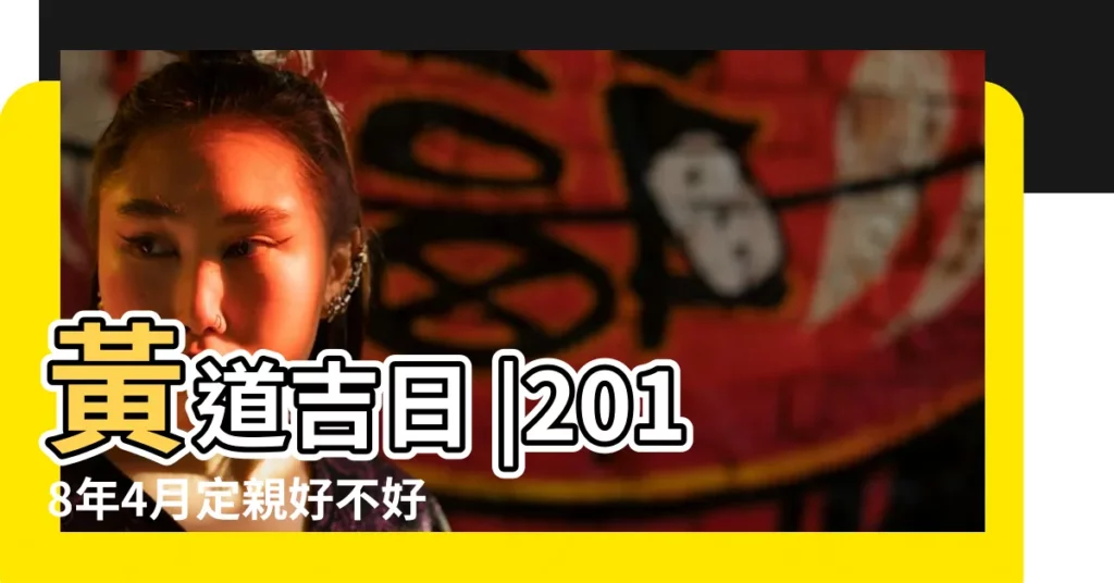 黃道吉日 |2018年4月定親好不好2018年4月定親吉日有哪些 |2018年4月26日黃曆查詢 |【2018年農曆4月26日好不好】