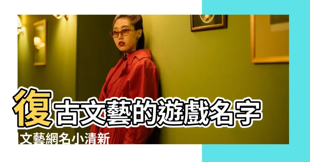 復古文藝的遊戲名字 |文藝網名小清新復古的 |求個比較復古的遊戲名字 |【復古文藝 遊戲名字大全】