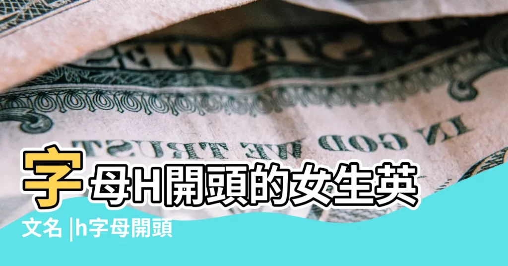 字母H開頭的女生英文名 |h字母開頭的女孩英文名字 |冷門好聽的女生英文名 |【女孩取名?h什麼意思】