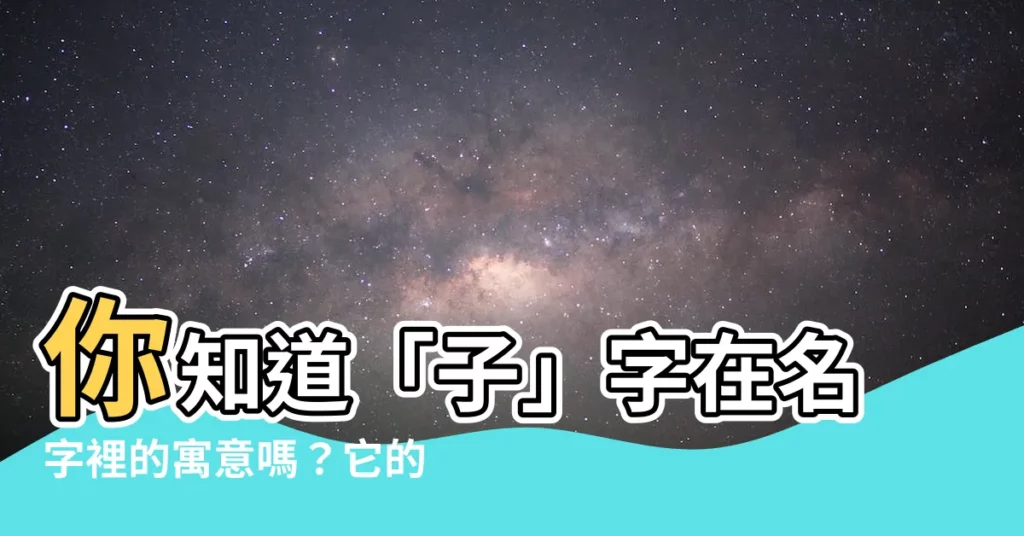 【子 意思 名字】你知道「子」字在名字裡的寓意嗎？它的五行屬性代表什麼？
