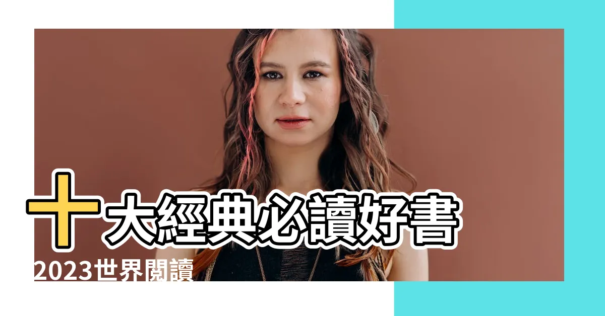 【經典書籍推薦】十大經典必讀好書 |2023世界閲讀日書單推薦 |人生必讀100本書 |