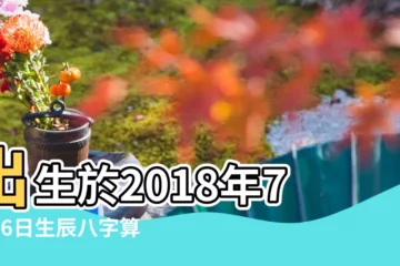 【2018年7月26日五行八字】出生於2018年7月26日生辰八字算命 |農曆2018年7月26日生日算命 |2018年7月26日出生的人是什麼命 |