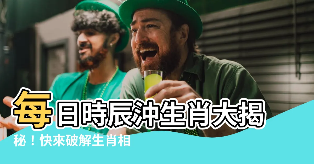 【時辰沖生肖】每日時辰沖生肖大揭秘！快來破解生肖相沖的秘密！