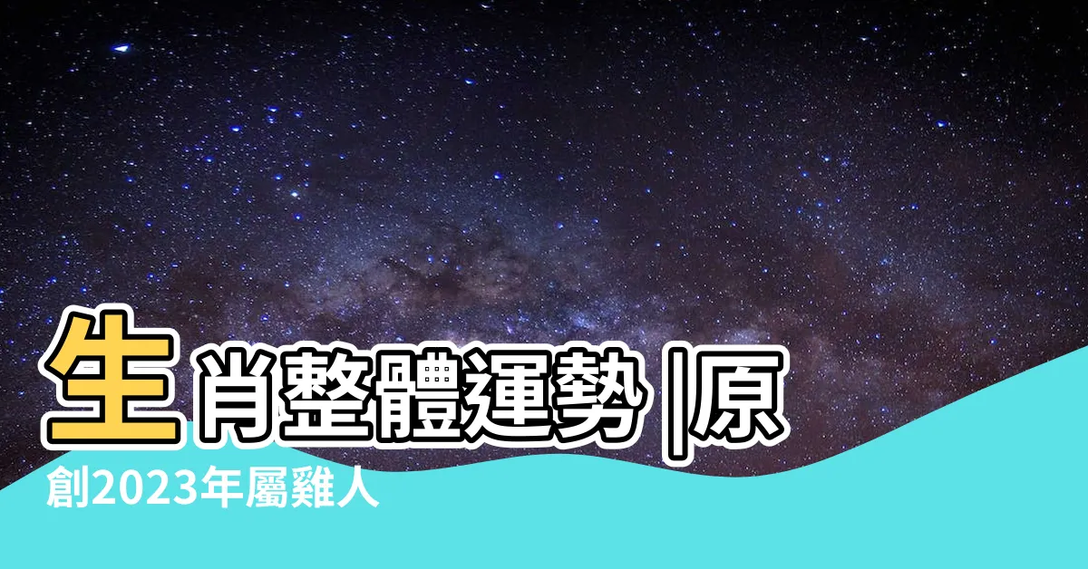 【2023年屬雞運勢】生肖整體運勢 |原創2023年屬雞人的全年運勢如何兔年屬雞的運勢怎麼樣2023 |湯鎮瑋2023 |